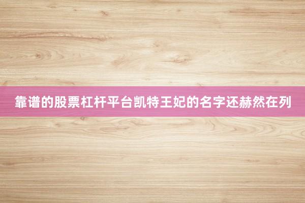 靠谱的股票杠杆平台凯特王妃的名字还赫然在列
