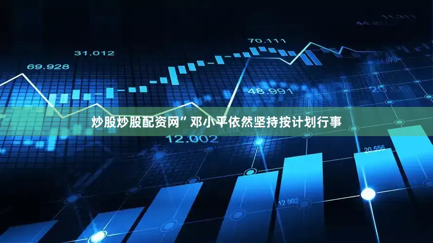 炒股炒股配资网”邓小平依然坚持按计划行事