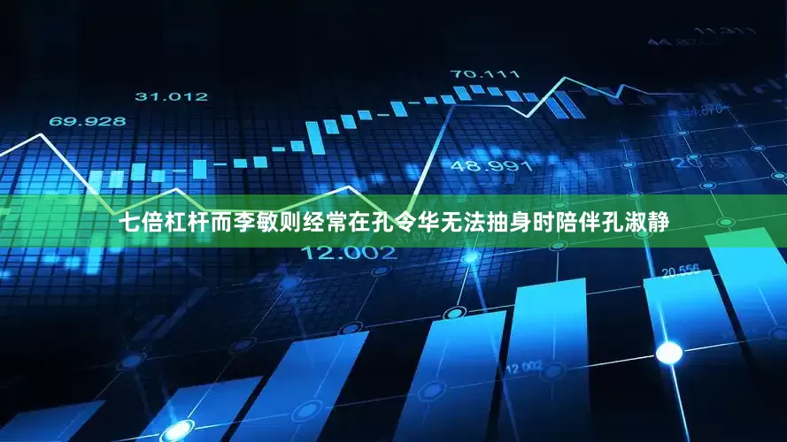 七倍杠杆而李敏则经常在孔令华无法抽身时陪伴孔淑静