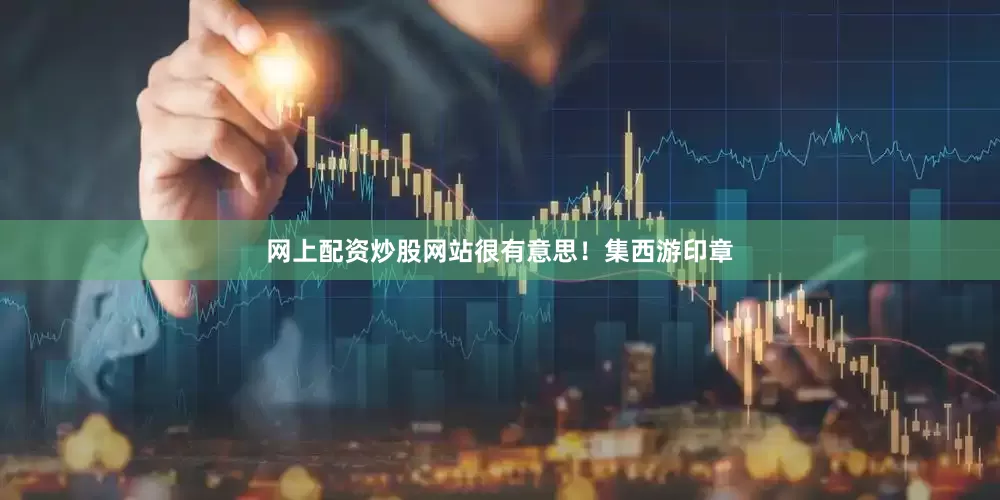网上配资炒股网站很有意思！集西游印章