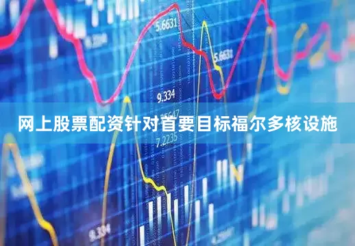 网上股票配资针对首要目标福尔多核设施