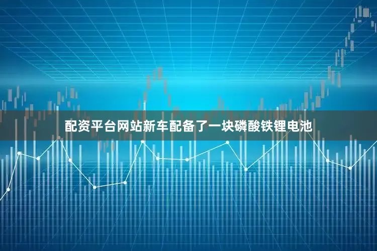 配资平台网站新车配备了一块磷酸铁锂电池