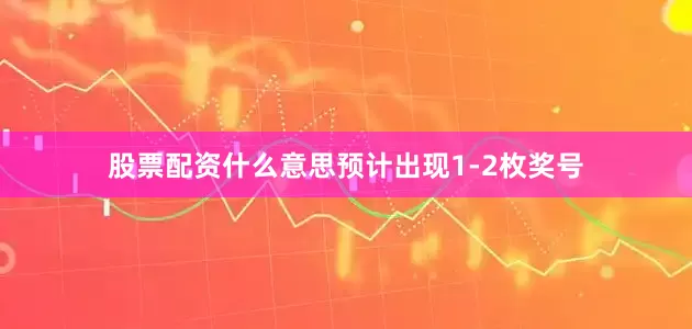 股票配资什么意思预计出现1-2枚奖号