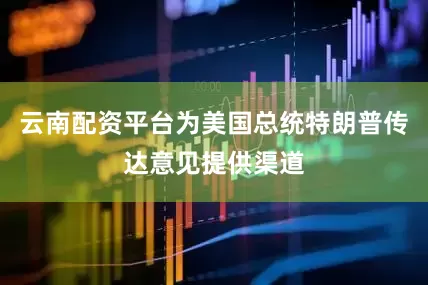 云南配资平台为美国总统特朗普传达意见提供渠道