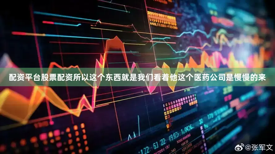 配资平台股票配资所以这个东西就是我们看着他这个医药公司是慢慢的来