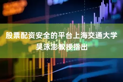 股票配资安全的平台上海交通大学吴泳澎教授指出