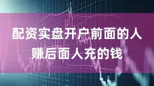 配资实盘开户前面的人赚后面人充的钱
