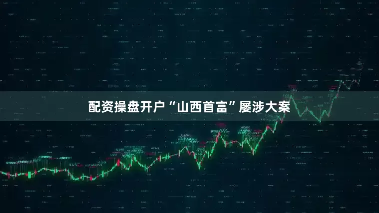 配资操盘开户“山西首富”屡涉大案