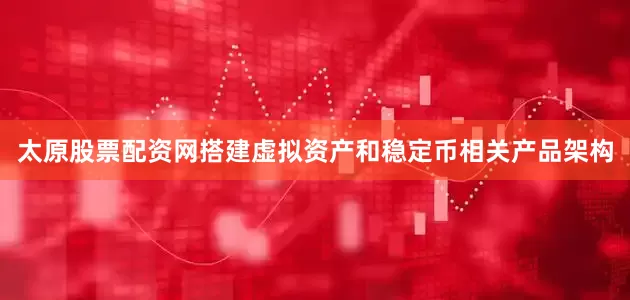 太原股票配资网搭建虚拟资产和稳定币相关产品架构