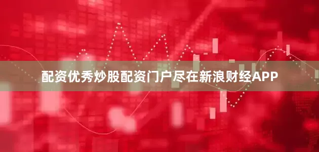 配资优秀炒股配资门户尽在新浪财经APP