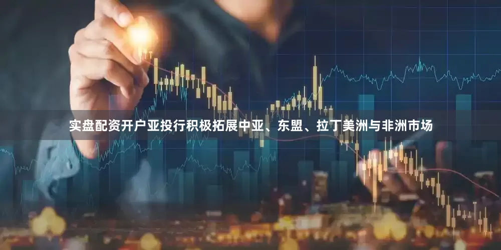 实盘配资开户亚投行积极拓展中亚、东盟、拉丁美洲与非洲市场