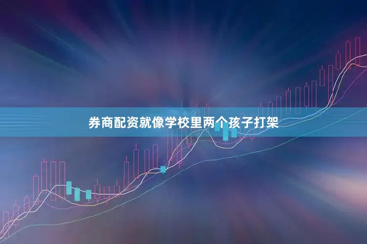券商配资就像学校里两个孩子打架