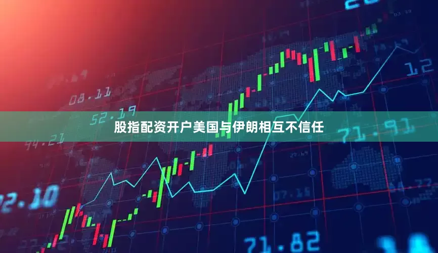 股指配资开户美国与伊朗相互不信任