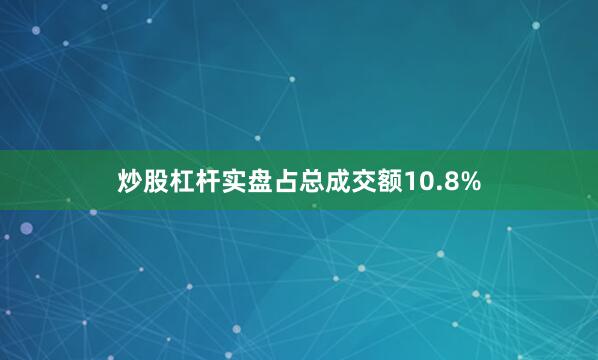 炒股杠杆实盘占总成交额10.8%