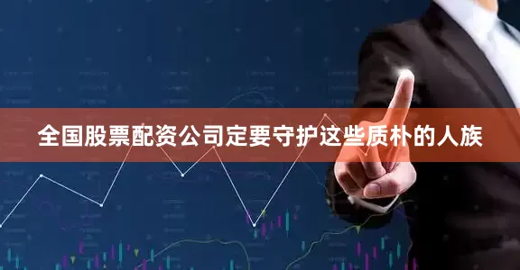 全国股票配资公司定要守护这些质朴的人族