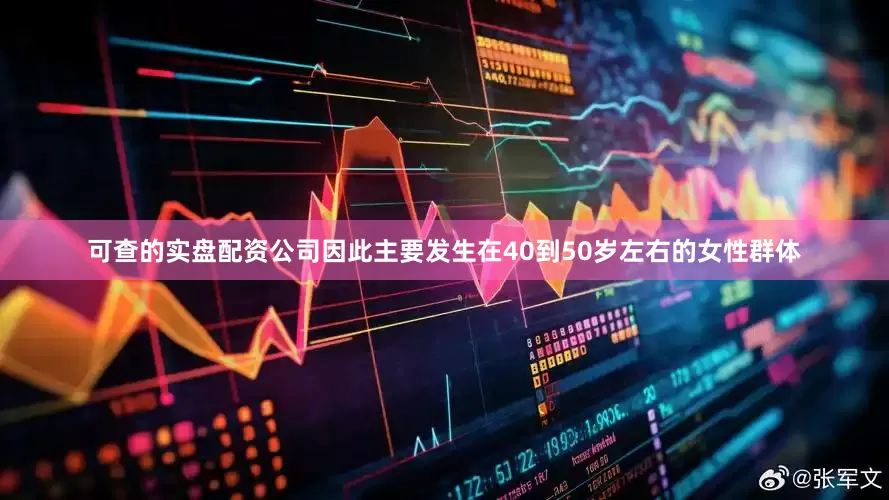 可查的实盘配资公司因此主要发生在40到50岁左右的女性群体