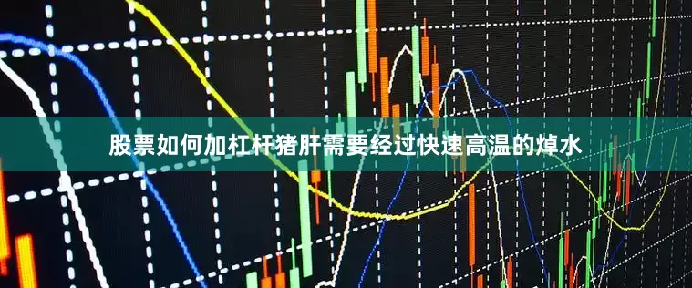 股票如何加杠杆猪肝需要经过快速高温的焯水