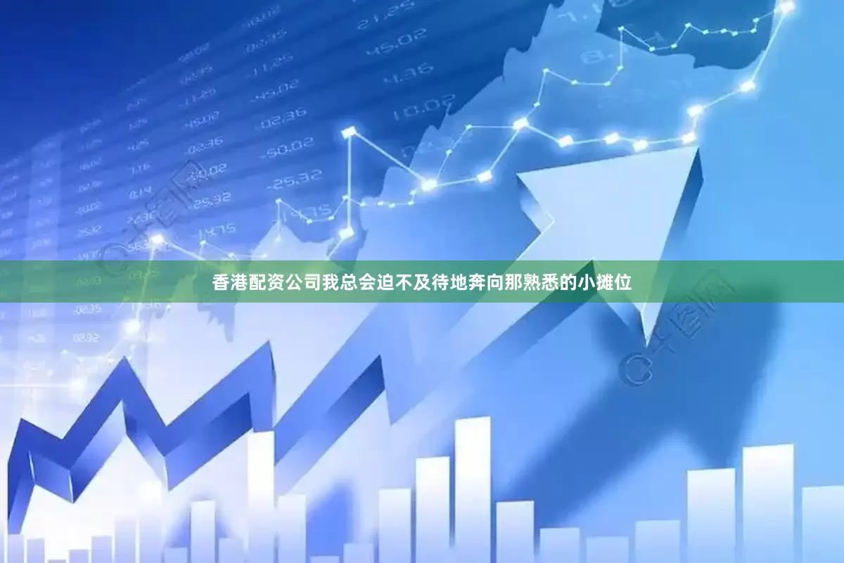 香港配资公司我总会迫不及待地奔向那熟悉的小摊位