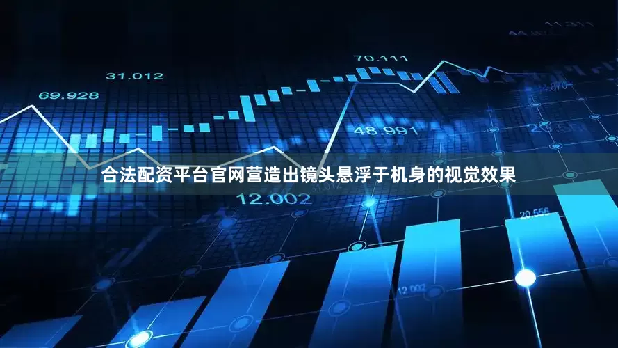 合法配资平台官网营造出镜头悬浮于机身的视觉效果