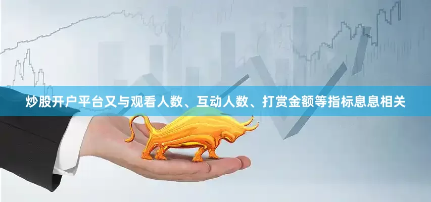 炒股开户平台又与观看人数、互动人数、打赏金额等指标息息相关
