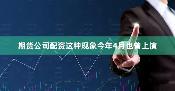 期货公司配资这种现象今年4月也曾上演