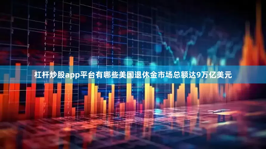 杠杆炒股app平台有哪些美国退休金市场总额达9万亿美元