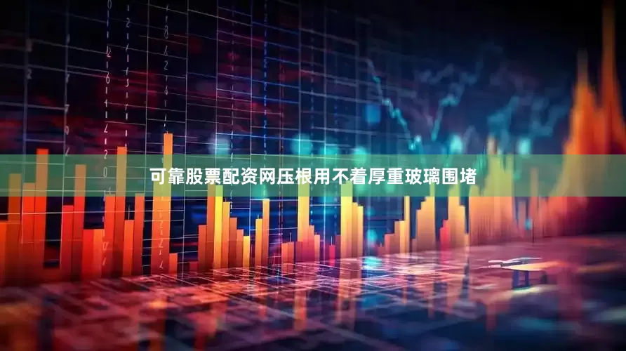 可靠股票配资网压根用不着厚重玻璃围堵