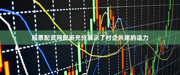 股票配资网配资充分展示了村企共建的活力