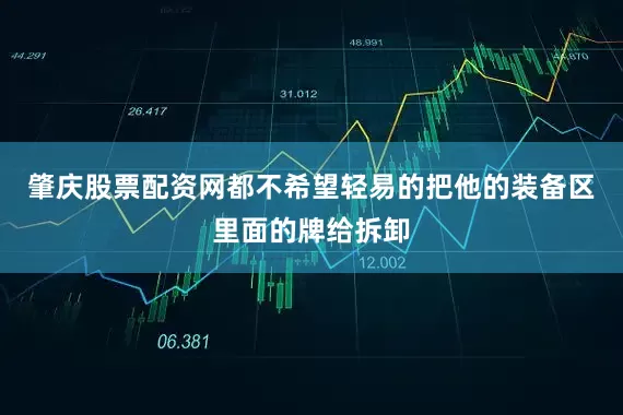 肇庆股票配资网都不希望轻易的把他的装备区里面的牌给拆卸