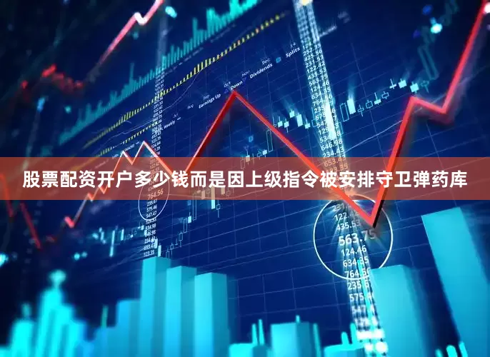 股票配资开户多少钱而是因上级指令被安排守卫弹药库