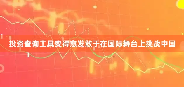 投资查询工具变得愈发敢于在国际舞台上挑战中国