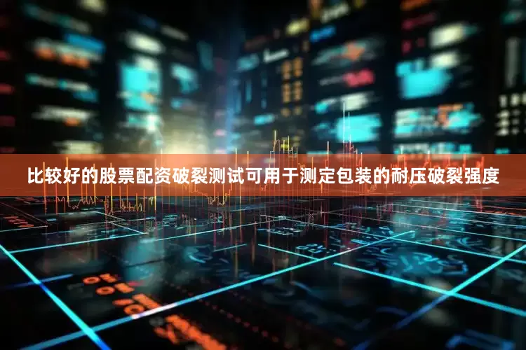比较好的股票配资破裂测试可用于测定包装的耐压破裂强度