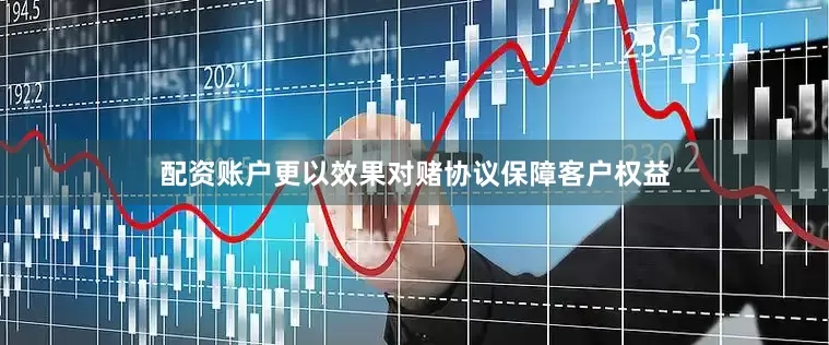 配资账户更以效果对赌协议保障客户权益