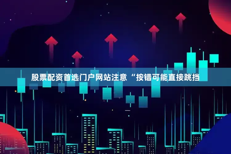 股票配资首选门户网站注意 “按错可能直接跳挡