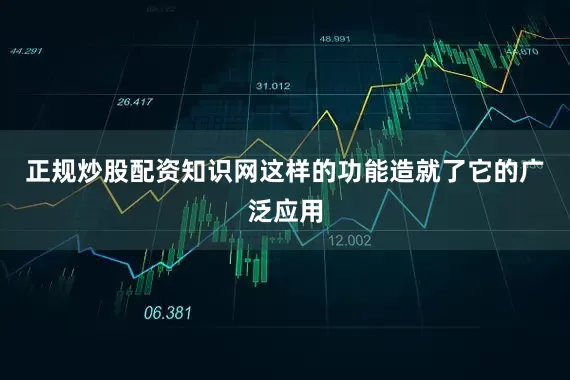 正规炒股配资知识网这样的功能造就了它的广泛应用