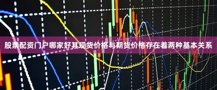 股票配资门户哪家好其现货价格与期货价格存在着两种基本关系