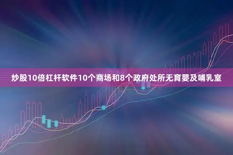 炒股10倍杠杆软件10个商场和8个政府处所无育婴及哺乳室