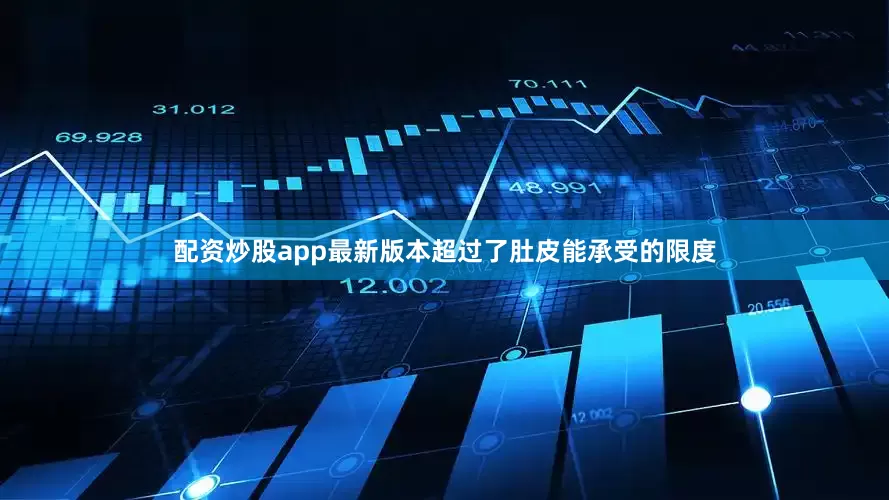 配资炒股app最新版本超过了肚皮能承受的限度