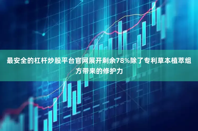 最安全的杠杆炒股平台官网展开剩余78%除了专利草本植萃组方带来的修护力