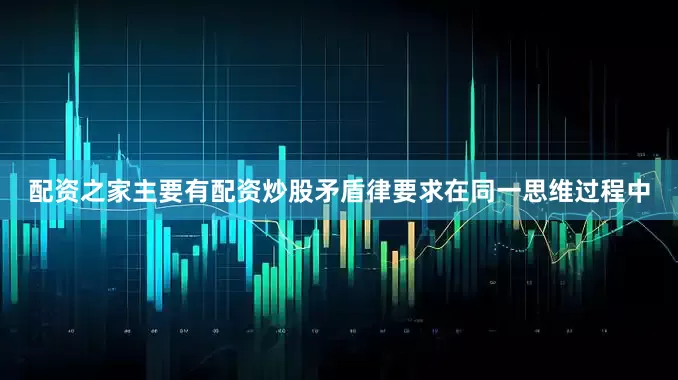 配资之家主要有配资炒股矛盾律要求在同一思维过程中