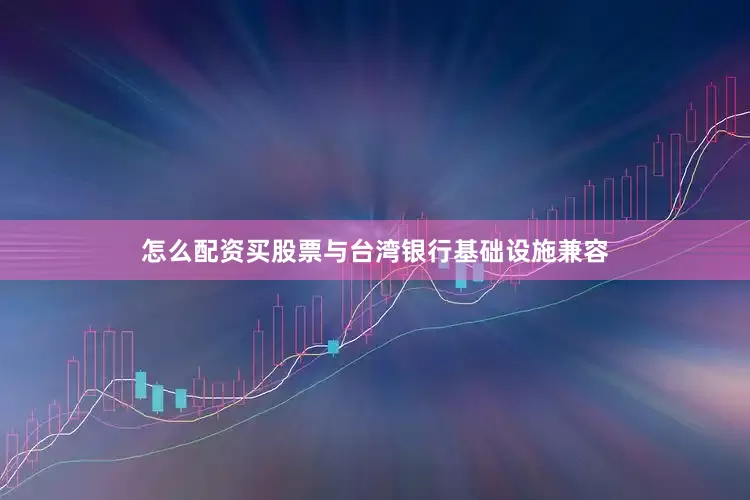 怎么配资买股票与台湾银行基础设施兼容