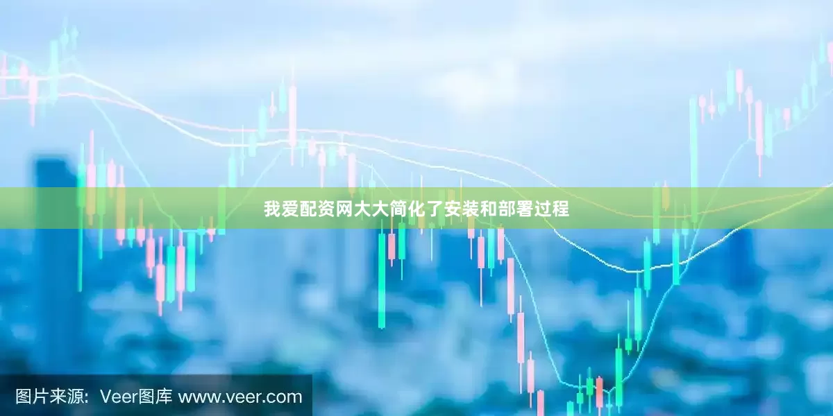 我爱配资网大大简化了安装和部署过程