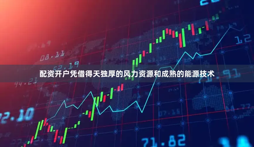 配资开户凭借得天独厚的风力资源和成熟的能源技术