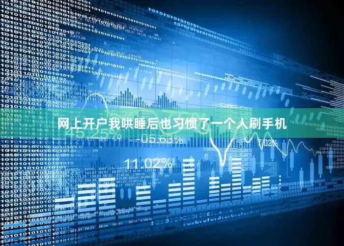 网上开户我哄睡后也习惯了一个人刷手机