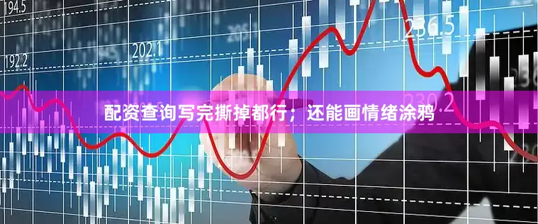 配资查询写完撕掉都行；还能画情绪涂鸦